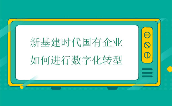 新基建時代國有企業(yè)如何進(jìn)行數(shù)字化轉(zhuǎn)型