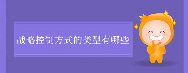 戰(zhàn)略控制方式的類(lèi)型有哪些