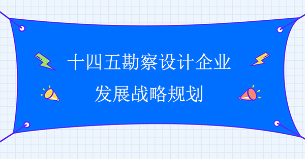 十四五勘察設(shè)計企業(yè)發(fā)展戰(zhàn)略規(guī)劃
