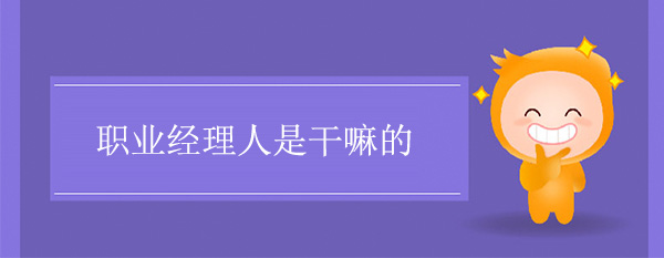 職業(yè)經(jīng)理人是干嘛的